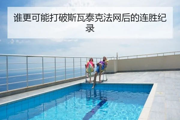 谁更可能打破斯瓦泰克法网后的连胜纪录